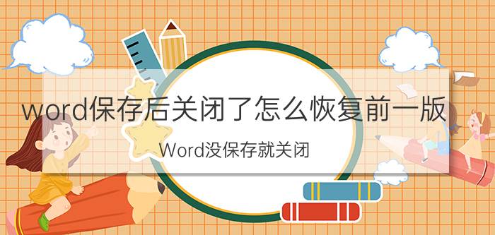 word保存后关闭了怎么恢复前一版 Word没保存就关闭，怎么恢复上一次保留状态？